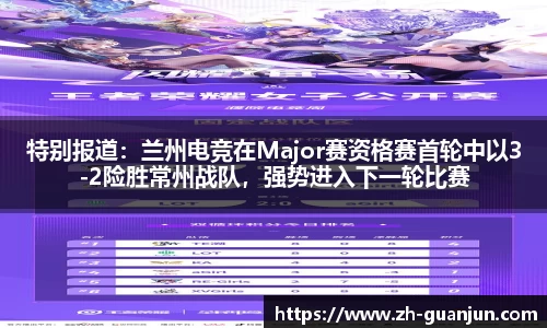 特别报道:兰州电竞在Major赛资格赛首轮中以3-2险胜常州战队,强势进入下一轮比赛