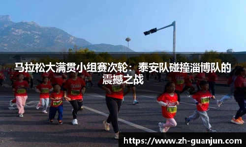 马拉松大满贯小组赛次轮:泰安队碰撞淄博队的震撼之战