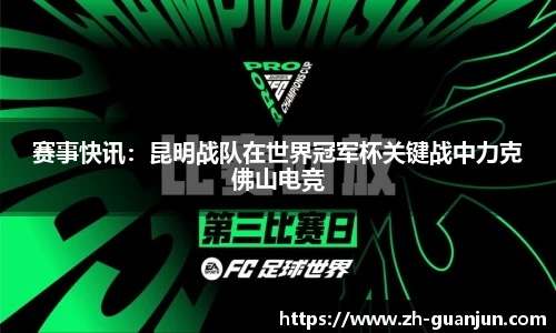赛事快讯:昆明战队在世界冠军杯关键战中力克佛山电竞